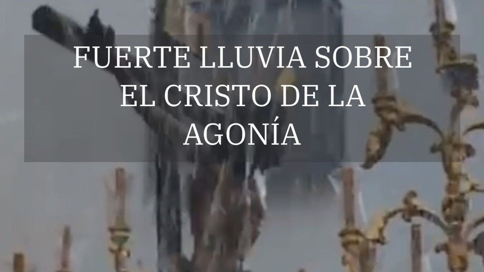 Fuerte lluvia sobre el Cristo de la Agonía (Penas) justo después de salir