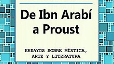 &#039;De Ibn Arabí a Proust, ensayos sobre mística, arte y literatura&#039;