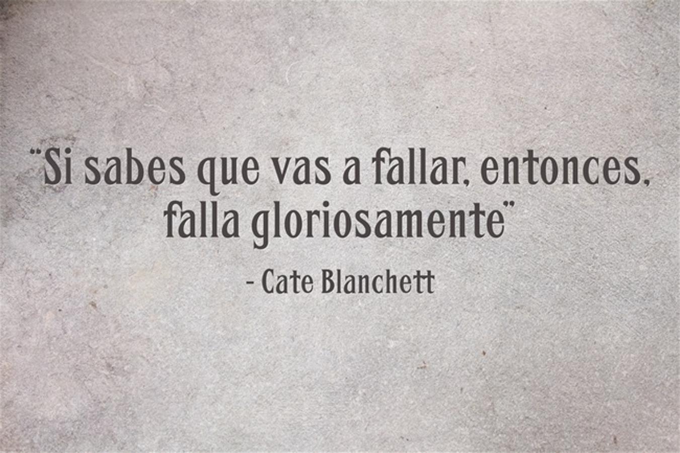 “Si sabes que vas a fallar, entonces, falla gloriosamente” Cate Blanchett