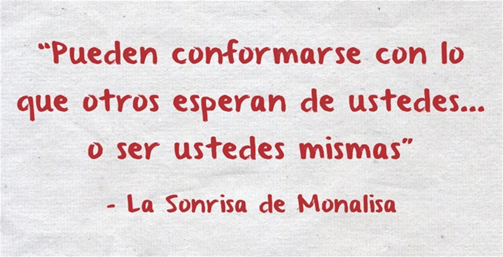 “Pueden conformarse con lo que otros esperan de ustedes… o ser ustedes mismas” La Sonrisa de Monalisa