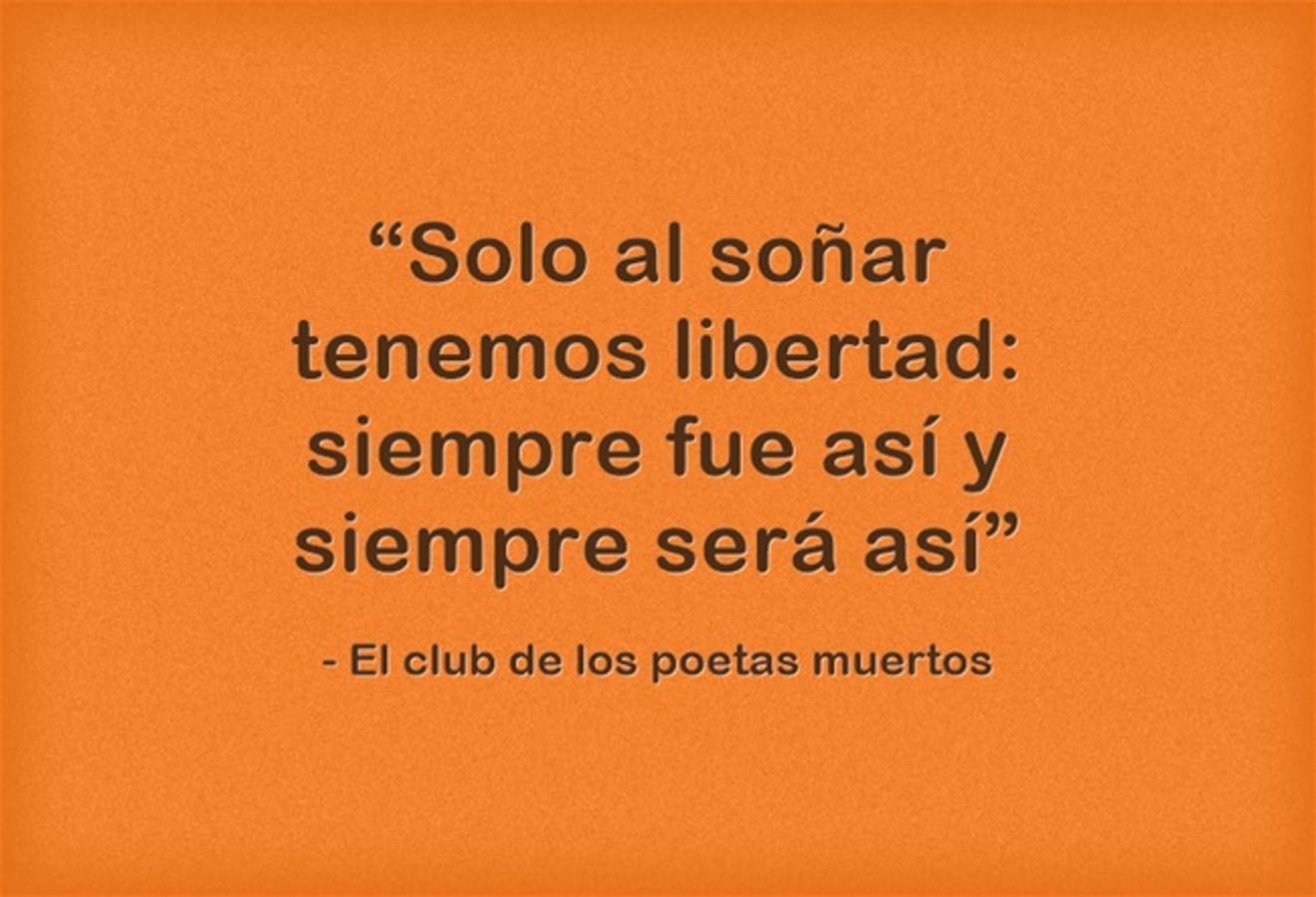 “Solo al soñar tenemos libertad: siempre fue así y siempre será así” El club de los poetas muertos
