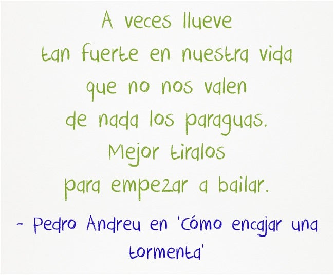 "A veces llueve tan fuerte en nuestra vida que no nos valen de nada los paraguas. Mejor tirarlos para empezar a bailar", de Pedro Andreu en 'Cómo encajar una tormenta'
