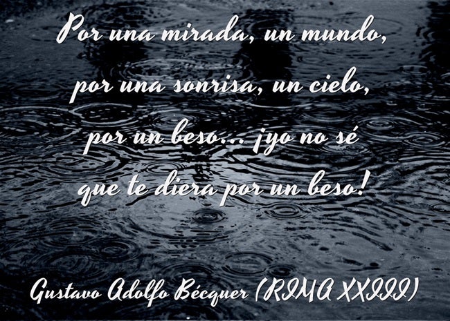 "Por una mirada, un mundo; por una sonrisa, un cielo; por un beso... yo no sé qué te diera por un beso", de Gustavo Adolfo Bécquer (Rima XXIII)