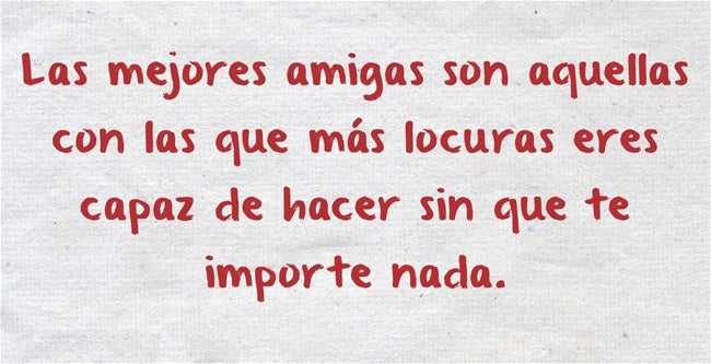 'Las mejores amigas son con las que más locuras sería capaz de hacer sin importarme nada'.