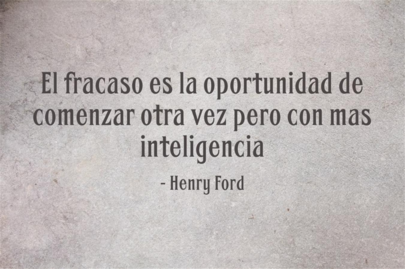 El fracaso es la oportunidad de comenzar otra vez pero con más inteligencia.