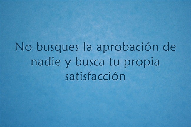 No busques la aprobación de nadie y busca tu propia satisfacción.