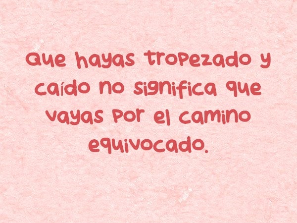 Que hayas tropezado y caído no significa que vayas por el camino equivocado.