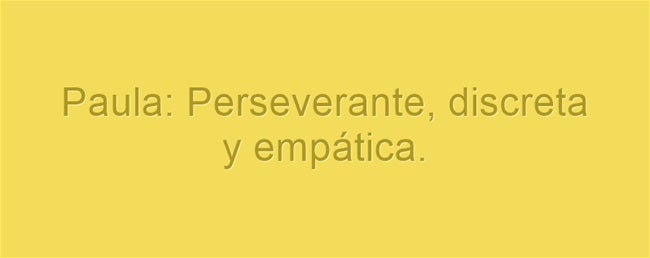 Paula: Perseverante, discreta y empática. Paula es un nombre de origen latino que significa pequeña. Es humilde, cariñosa y muy suya.