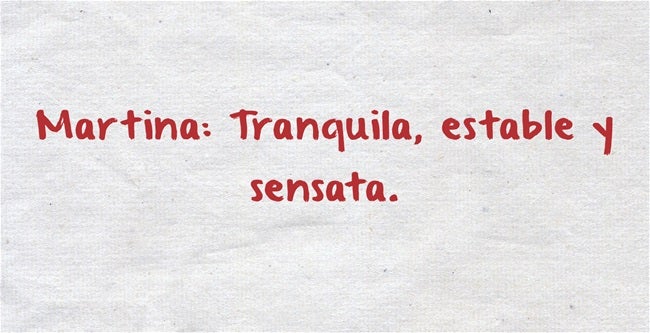 Martina: Tranquila, estable y sensata. Martina tiene una estrecha relación con Marte, pero no se asocia directamente a la guerra ni los conflictos. Es más bien un nombre cálido que define como alguien fiel, estable y cercano.