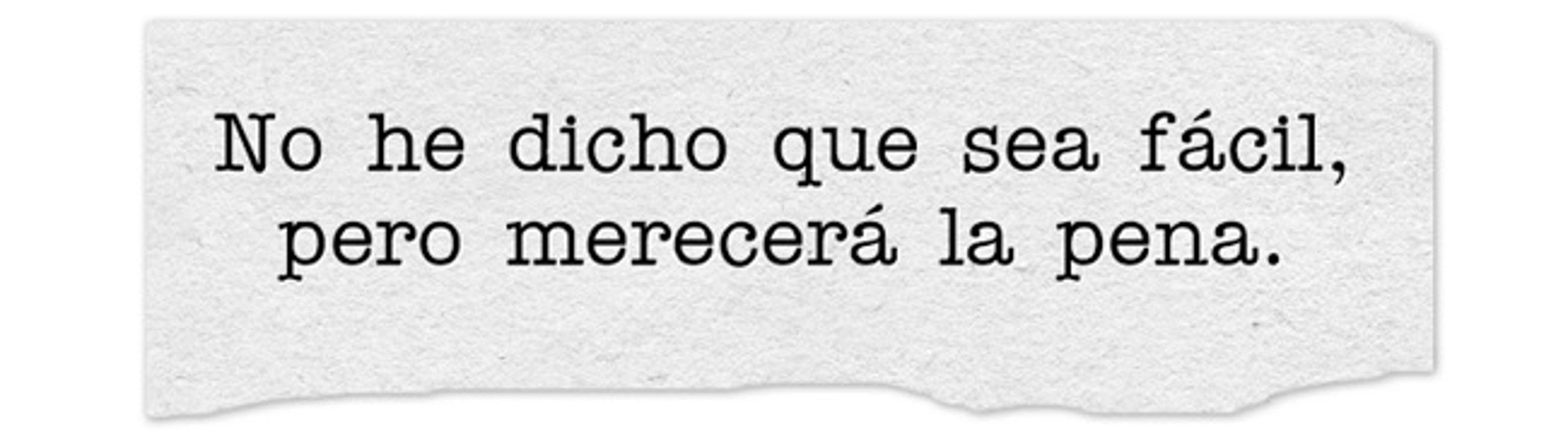 No he dicho que sea fácil, pero merecerá la pena.