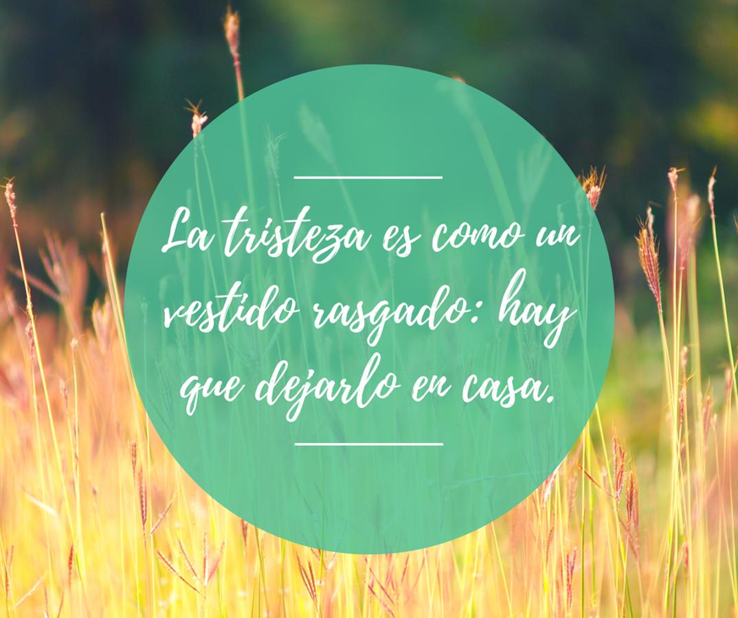 La tristeza es como un vestido rasgado: hay que dejarlo en casa.
