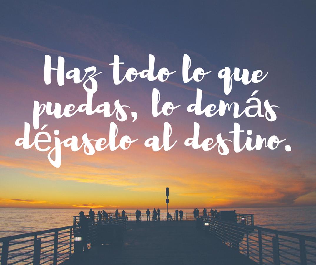 Haz todo lo que puedas, lo demás déjaselo al destino