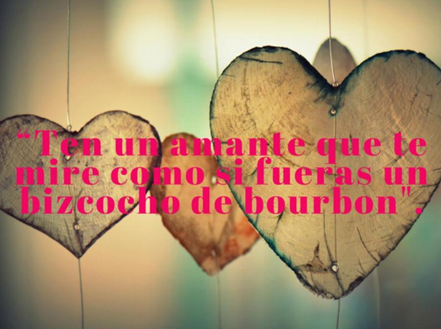 “Ten un amante que te mire como si fueras un bizcocho de bourbon".