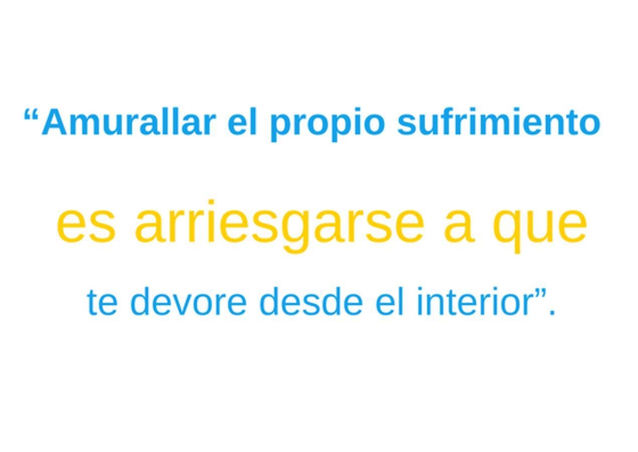 "Amurallar el propio sufrimiento es arriesgarse a que te devore desde el interior".
