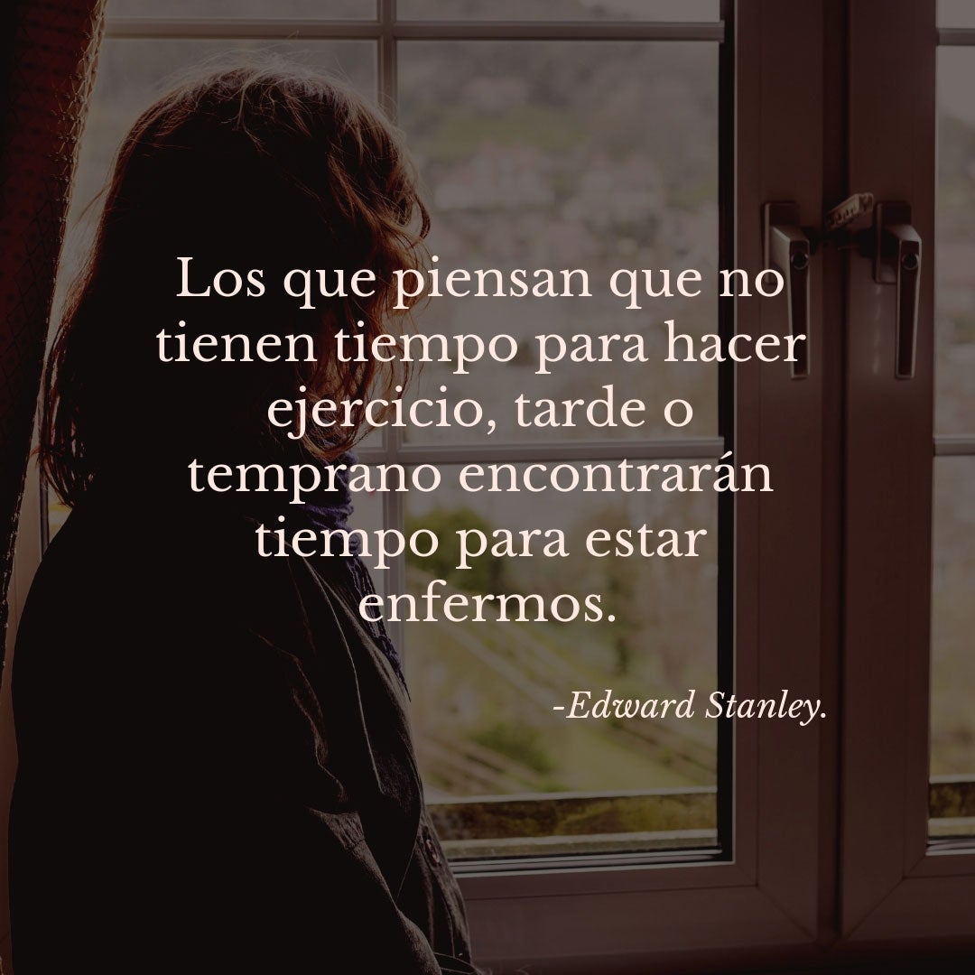 "Los que piensan que no tienen tiempo para hacer ejercicio, tarde o temprano encontrarán tiempo para estar enfermos." - Edward Stanley